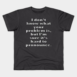 I don’t know what your problem is, but I’m sure it’s hard to pronounce. Kids T-Shirt